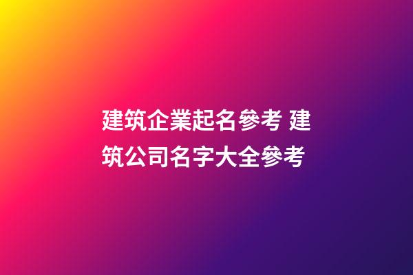 建筑企業起名參考 建筑公司名字大全參考-第1張-公司起名-玄機派